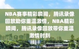 NBA赛事精彩瞬间，腾讯录像回放助你重温激情，NBA精彩瞬间，腾讯录像回放带你重温激情时刻