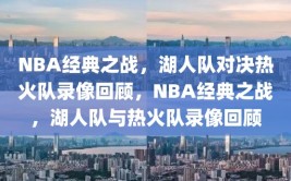 NBA经典之战，湖人队对决热火队录像回顾，NBA经典之战，湖人队与热火队录像回顾