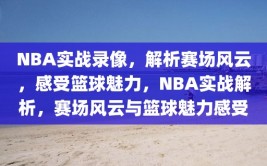 NBA实战录像，解析赛场风云，感受篮球魅力，NBA实战解析，赛场风云与篮球魅力感受