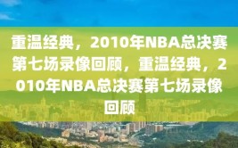 重温经典，2010年NBA总决赛第七场录像回顾，重温经典，2010年NBA总决赛第七场录像回顾