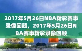 2017年5月26日NBA精彩赛事录像回顾，2017年5月26日NBA赛事精彩录像回顾