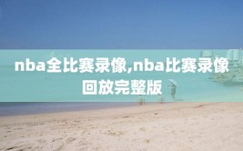 nba全比赛录像,nba比赛录像回放完整版