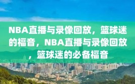 NBA直播与录像回放，篮球迷的福音，NBA直播与录像回放，篮球迷的必备福音