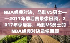 NBA经典对决，马刺VS勇士——2017年季后赛录像回顾，2017年季后赛，马刺VS勇士的NBA经典对决录像回顾