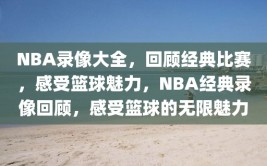 NBA录像大全，回顾经典比赛，感受篮球魅力，NBA经典录像回顾，感受篮球的无限魅力