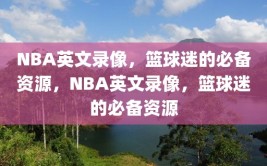 NBA英文录像，篮球迷的必备资源，NBA英文录像，篮球迷的必备资源