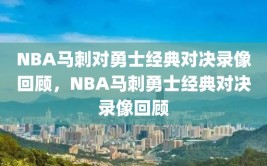 NBA马刺对勇士经典对决录像回顾，NBA马刺勇士经典对决录像回顾