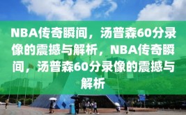 NBA传奇瞬间，汤普森60分录像的震撼与解析，NBA传奇瞬间，汤普森60分录像的震撼与解析