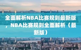 全面解析NBA比赛规则最新版，NBA比赛规则全面解析（最新版）