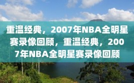 重温经典，2007年NBA全明星赛录像回顾，重温经典，2007年NBA全明星赛录像回顾