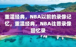 重温经典，NBA以前的录像记忆，重温经典，NBA往昔录像回忆录