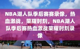 NBA湖人队季后赛赛录像，热血激战，荣耀时刻，NBA湖人队季后赛热血激战荣耀时刻录像