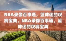 NBA录像百事通，篮球迷的观赛宝典，NBA录像百事通，篮球迷的观赛宝典