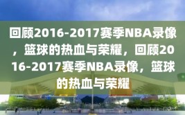 回顾2016-2017赛季NBA录像，篮球的热血与荣耀，回顾2016-2017赛季NBA录像，篮球的热血与荣耀