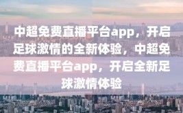 中超免费直播平台app，开启足球激情的全新体验，中超免费直播平台app，开启全新足球激情体验