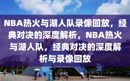 NBA热火与湖人队录像回放，经典对决的深度解析，NBA热火与湖人队，经典对决的深度解析与录像回放