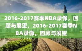 2016-2017赛季NBA录像，回顾与展望，2016-2017赛季NBA录像，回顾与展望