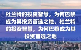 杜兰特的投资智慧，为何巴黎成为其投资首选之地，杜兰特的投资智慧，为何巴黎成为其投资首选之地