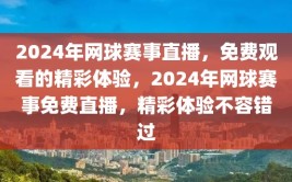 2024年网球赛事直播，免费观看的精彩体验，2024年网球赛事免费直播，精彩体验不容错过