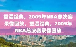 重温经典，2009年NBA总决赛录像回放，重温经典，2009年NBA总决赛录像回放