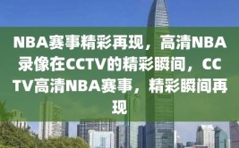 NBA赛事精彩再现，高清NBA录像在CCTV的精彩瞬间，CCTV高清NBA赛事，精彩瞬间再现