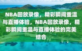 NBA回放录像，精彩瞬间重温与直播体验，NBA回放录像，精彩瞬间重温与直播体验的完美结合