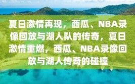 夏日激情再现，西瓜、NBA录像回放与湖人队的传奇，夏日激情重燃，西瓜、NBA录像回放与湖人传奇的碰撞