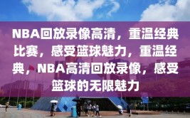 NBA回放录像高清，重温经典比赛，感受篮球魅力，重温经典，NBA高清回放录像，感受篮球的无限魅力