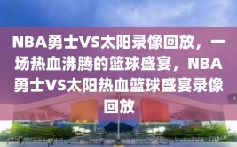 NBA勇士VS太阳录像回放，一场热血沸腾的篮球盛宴，NBA勇士VS太阳热血篮球盛宴录像回放