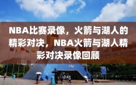 NBA比赛录像，火箭与湖人的精彩对决，NBA火箭与湖人精彩对决录像回顾