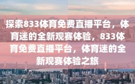 探索833体育免费直播平台，体育迷的全新观赛体验，833体育免费直播平台，体育迷的全新观赛体验之旅