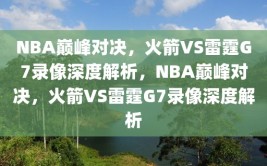 NBA巅峰对决，火箭VS雷霆G7录像深度解析，NBA巅峰对决，火箭VS雷霆G7录像深度解析