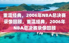 重温经典，2006年NBA总决赛录像回顾，重温经典，2006年NBA总决赛录像回顾