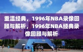 重温经典，1996年NBA录像回顾与解析，1996年NBA经典录像回顾与解析