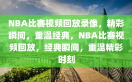 NBA比赛视频回放录像，精彩瞬间，重温经典，NBA比赛视频回放，经典瞬间，重温精彩时刻