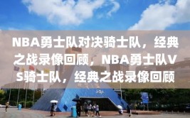 NBA勇士队对决骑士队，经典之战录像回顾，NBA勇士队VS骑士队，经典之战录像回顾