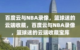 百度云与NBA录像，篮球迷的云端收藏，百度云与NBA录像，篮球迷的云端收藏宝库