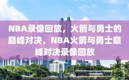 NBA录像回放，火箭与勇士的巅峰对决，NBA火箭与勇士巅峰对决录像回放