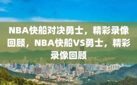 NBA快船对决勇士，精彩录像回顾，NBA快船VS勇士，精彩录像回顾