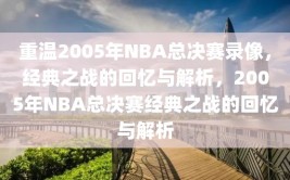 重温2005年NBA总决赛录像，经典之战的回忆与解析，2005年NBA总决赛经典之战的回忆与解析