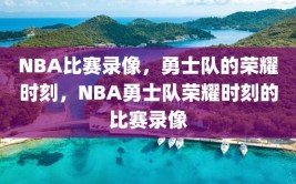 NBA比赛录像，勇士队的荣耀时刻，NBA勇士队荣耀时刻的比赛录像