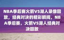 NBA季后赛火箭VS湖人录像回放，经典对决的精彩瞬间，NBA季后赛，火箭VS湖人经典对决回放