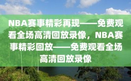 NBA赛事精彩再现——免费观看全场高清回放录像，NBA赛事精彩回放——免费观看全场高清回放录像