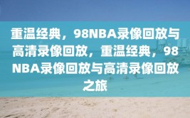 重温经典，98NBA录像回放与高清录像回放，重温经典，98NBA录像回放与高清录像回放之旅