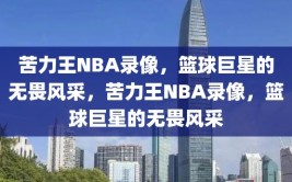 苦力王NBA录像，篮球巨星的无畏风采，苦力王NBA录像，篮球巨星的无畏风采