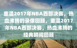 重温2017年NBA西部决赛，热血沸腾的录像回顾，重温2017年NBA西部决赛，热血沸腾的经典瞬间回顾