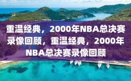 重温经典，2000年NBA总决赛录像回顾，重温经典，2000年NBA总决赛录像回顾