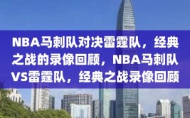 NBA马刺队对决雷霆队，经典之战的录像回顾，NBA马刺队VS雷霆队，经典之战录像回顾