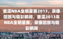 重温NBA全明星赛2013，录像回放与精彩瞬间，重温2013年NBA全明星赛，录像回放与精彩瞬间