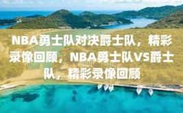 NBA勇士队对决爵士队，精彩录像回顾，NBA勇士队VS爵士队，精彩录像回顾